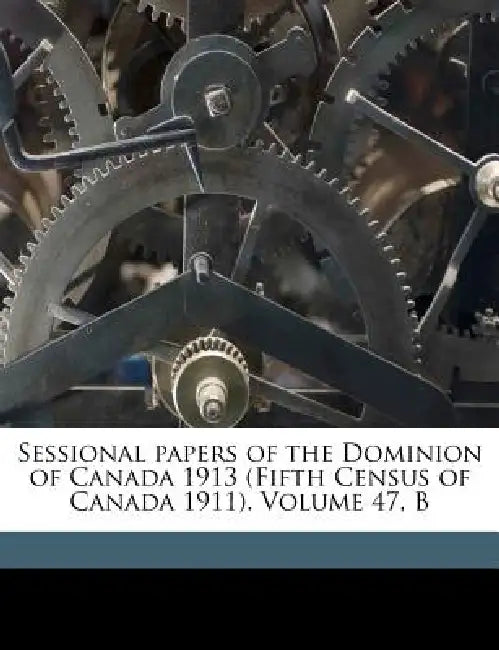 Sessional papers of the Dominion of Canada 1913 (Fifth Census of Canada 1911). Volume 47, B by Canada Parliament