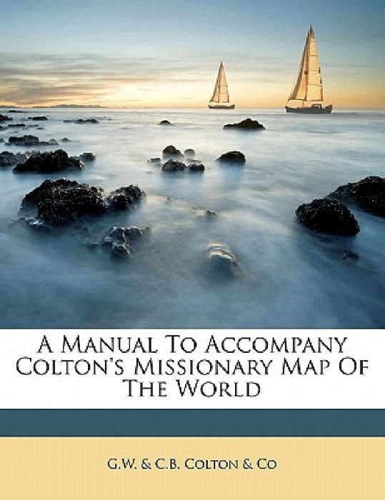A manual to accompany Colton's missionary map of the world by G. W. &. C. B. Colton &. Co