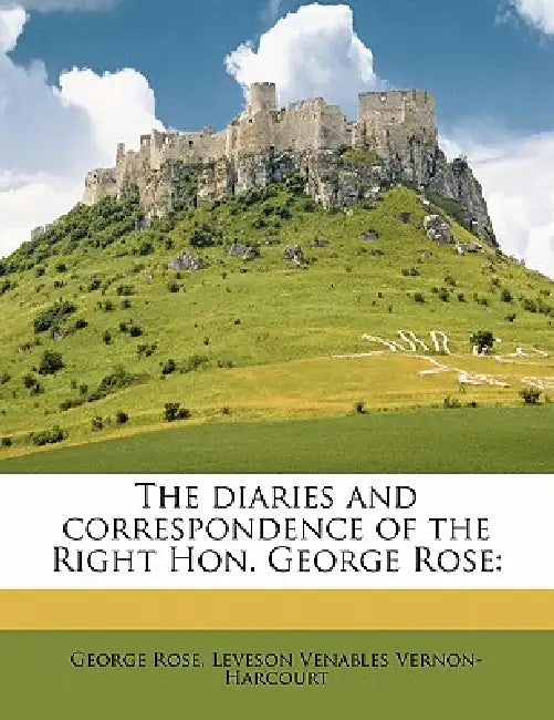 The Diaries and Correspondence of the Right Hon. George Rose: 2 by George Rose, Leveson Venables Vernon-Harcourt