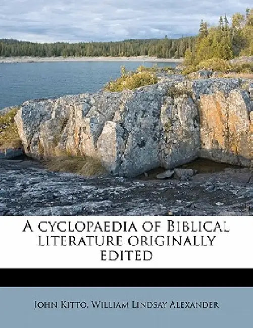 A Cyclopaedia of Biblical Literature Originally Edited: 2 by John Kitto, William Lindsay Alexander