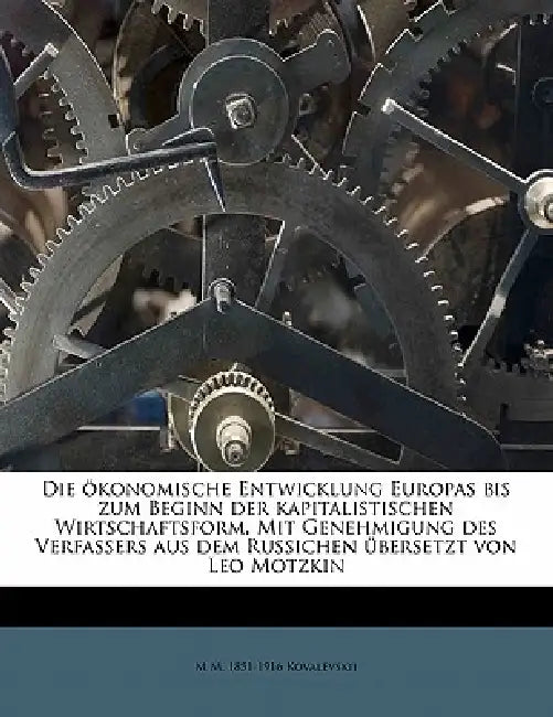 Die ökonomische Entwicklung Europas bis zum Beginn der kapitalistischen Wirtschaftsform. Mit Genehmigung des Verfassers aus dem Russichen übersetzt vo by M. M. 1851-1916 Kovalevskii