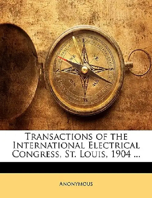 Transactions of the International Electrical Congress, St. Louis, 1904 ... by Anonymous