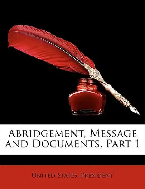 Abridgement, Message and Documents, Part 1 by United States Presidents, Anonymous