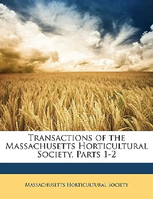Transactions of the Massachusetts Horticultural Society, Parts 1-2 by Massachusetts Horticultural Society