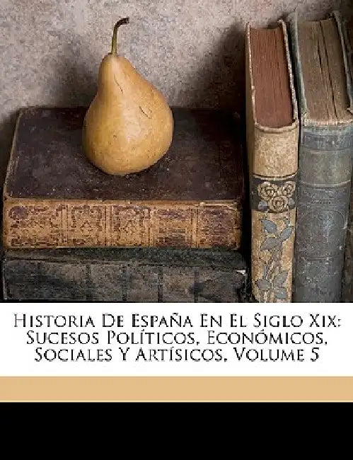 Historia De España En El Siglo Xix: Sucesos Políticos, Económicos, Sociales Y Artísicos; Volume 5 by Francisco Pí Y. Margall, Francisco Pi y. De Arsuaga