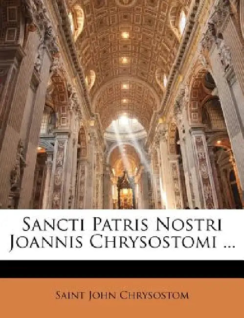 Sancti Patris Nostri Joannis Chrysostomi ... by Saint John Chrysostom