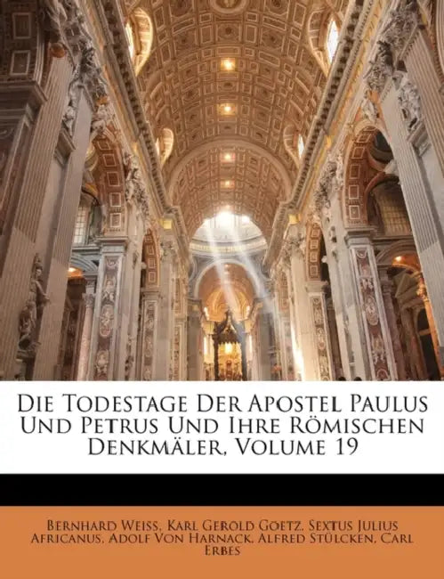 Die Todestage Der Apostel Paulus Und Petrus Und Ihre Römischen Denkmäler; Volume 19 by Karl Gerold Goetz, Adolf Von Harnack, Bernhard Weiss