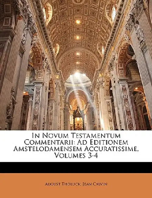In Novum Testamentum Commentarii: Ad Editionem Amstelodamensem Accuratissime, Volumes 3-4 by Jean Calvin, August Tholuck