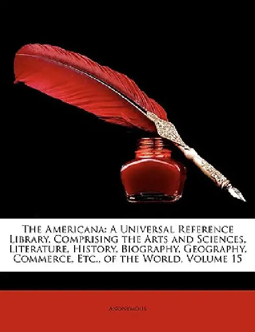 The Americana: A Universal Reference Library, Comprising the Arts and Sciences, Literature, History, Biography, Geography, Commerce, Etc., of the Worl by Anonymous