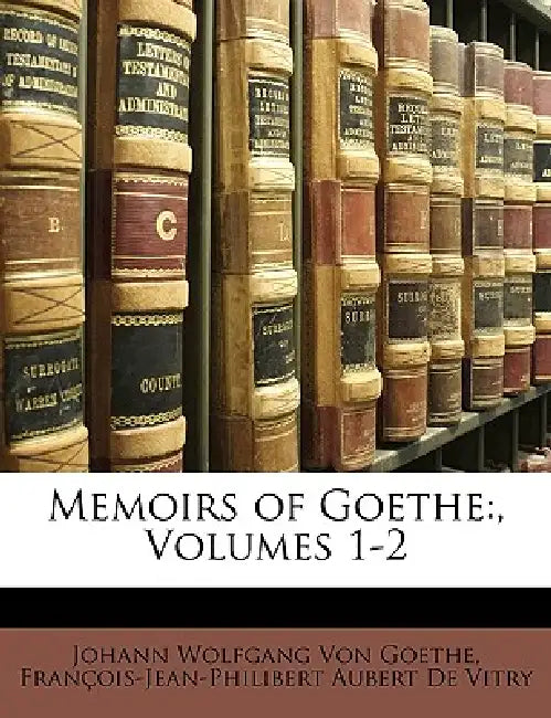 Memoirs of Goethe: , Volumes 1 by Johann Wolfgang Von Goethe, François-Jean-Philibert Auber de Vitry