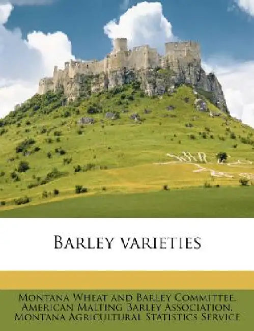 Barley Varieties by Montana Wheat & Barley Committee, American Malting Barley Association, Montana Wheat and Barley Committee