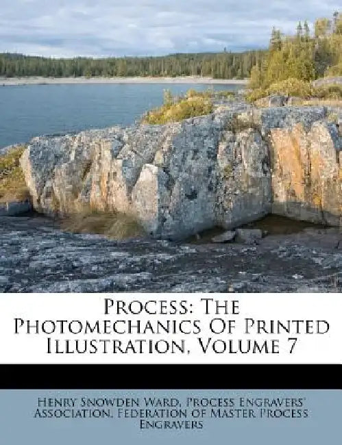 Process: The Photomechanics Of Printed Illustration; Volume 7 by Henry Snowden Ward, Process Engravers' Association, Federation of Master Process Engravers