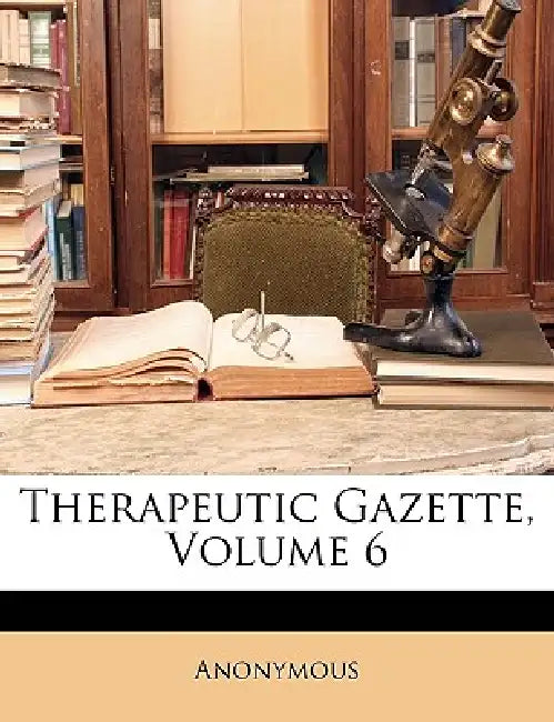 Therapeutic Gazette; Volume 6 by Anonymous