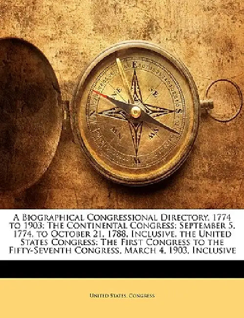 A Biographical Congressional Directory, 1774 to 1903: The Continental Congress: September 5, 1774, to October 21, 1788, Inclusive. the United States C by United States Congress