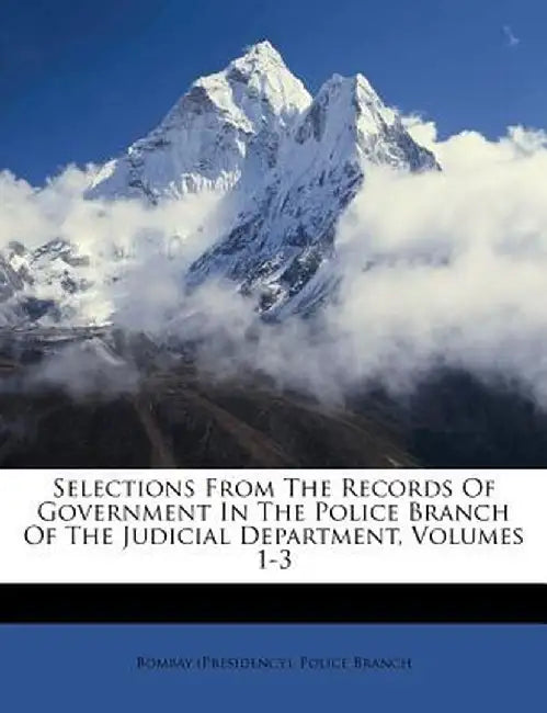 Selections from the Records of Government in the Police Branch of the Judicial Department, Volumes 1-3 by Bombay (Presidency) Police Branch