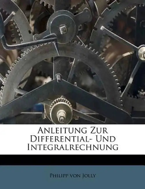 Anleitung Zur Differential- Und Integralrechnung by Philipp Von Jolly