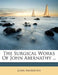 The Surgical Works Of John Abernathy by John Abernethy