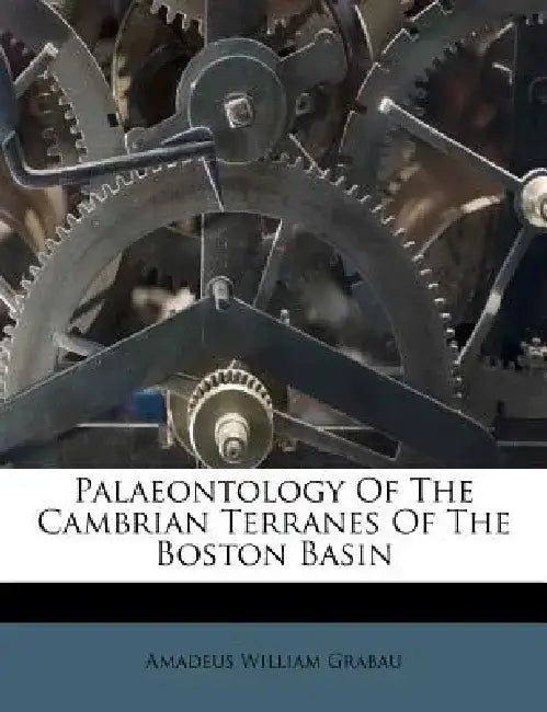 Palaeontology of the Cambrian Terranes of the Boston Basin by Amadeus William Grabau
