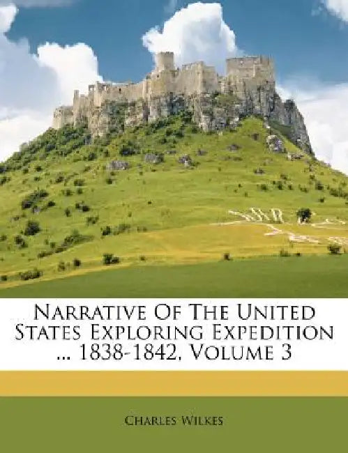 Narrative Of The United States Exploring Expedition ... 1838-1842; Volume 3 by Charles Wilkes