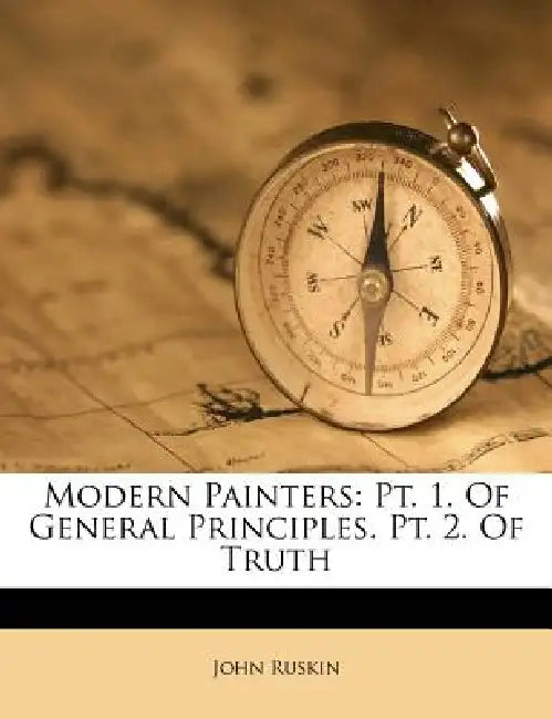 Modern Painters: Pt. 1. Of General Principles. Pt. 2. Of Truth by John Ruskin