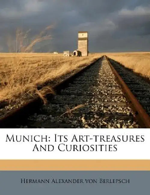 Munich: Its Art-Treasures and Curiosities by Hermann Alexander Von Berlepsch