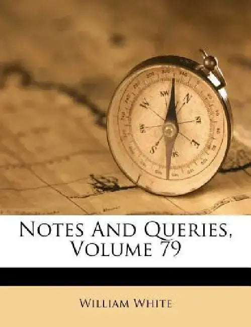 Notes and Queries, Volume 79 by William White
