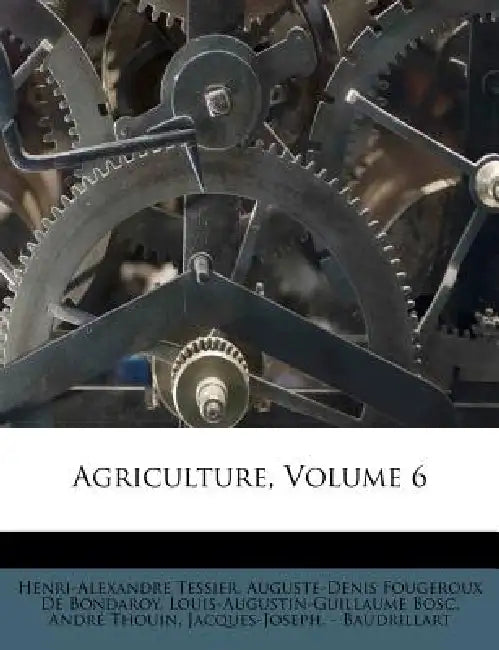 Agriculture; Volume 6 by Louis-Augustin-Guillaume Bosc, Henri-Alexandre Tessier, Auguste-Denis Fougeroux de Bondaroy