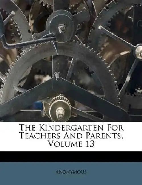 The Kindergarten For Teachers And Parents; Volume 13 by Anonymous
