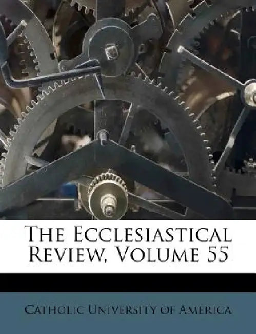The Ecclesiastical Review; Volume 55 by Catholic University of America