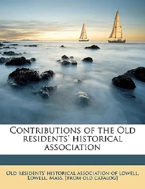 Contributions of the Old Residents' Historical Association Volume 1 by Old Residents' Historical Association of