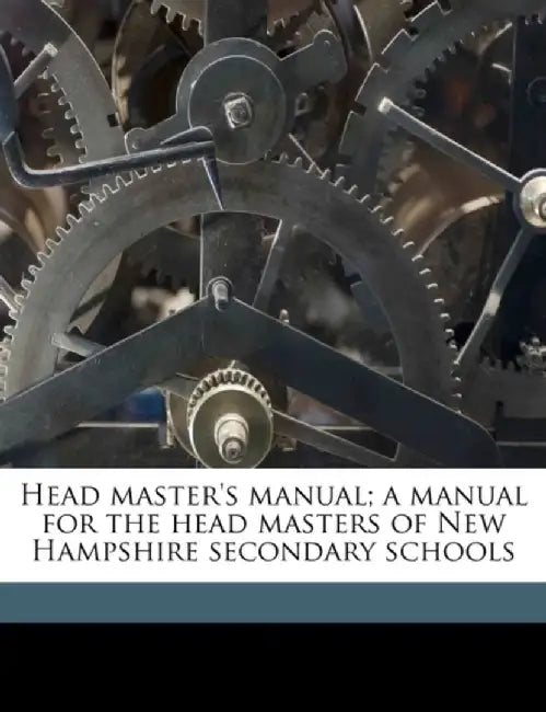 Head Master'S Manual; A Manual For The Head Masters Of New Hampshire Secondary Schools by New Hampshire Dept of Public Instruction