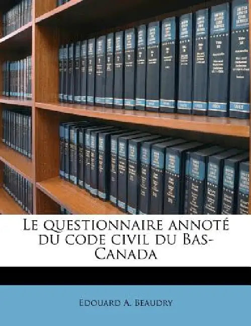 Le questionnaire annoté du code civil du Bas-Canada by Edouard A. Beaudry