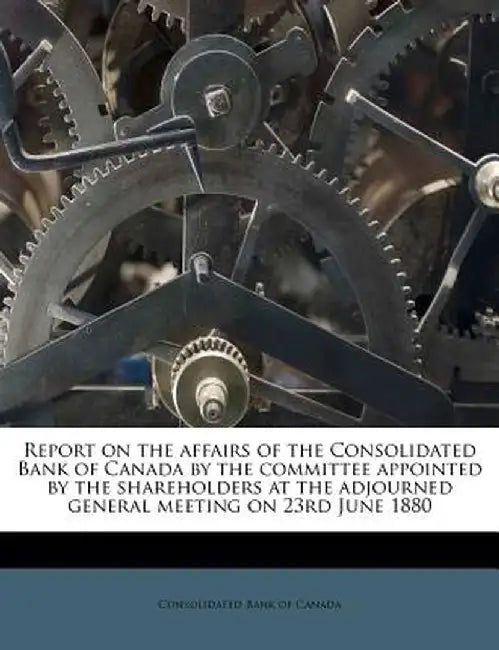Report on the Affairs of the Consolidated Bank of Canada by the Committee Appointed by the Shareholders at the Adjourned General Meeting on 23rd June by Consolidated Bank of Canada