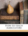 How to Teach Agriculture by Charles William Burkett