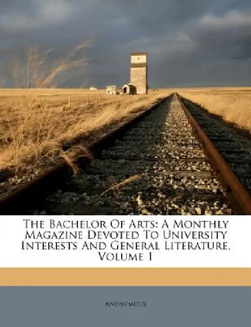 The Bachelor Of Arts: A Monthly Magazine Devoted To University Interests And General Literature, Volume 1 by Anonymous