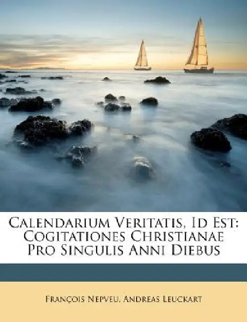 Calendarium Veritatis, Id Est: Cogitationes Christianae Pro Singulis Anni Diebus by François Nepveu, Andreas Leuckart