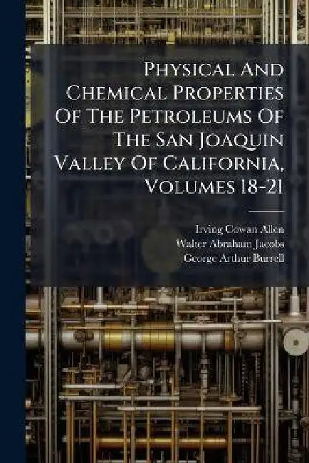 Physical and Chemical Properties of the Petroleums of the San Joaquin Valley of California, Volumes 18-21 by Irving Cowan Allen