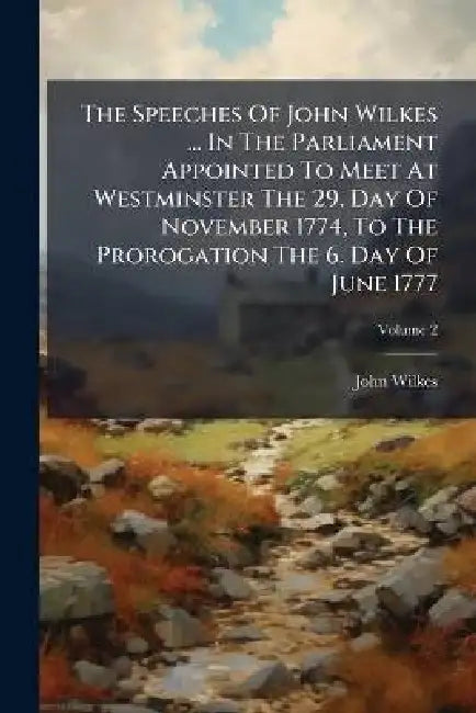 The Speeches of John Wilkes ... in the Parliament Appointed to Meet at Westminster the 29. Day of November 1774, to the Prorogation the 6. Day of June by John Wilkes