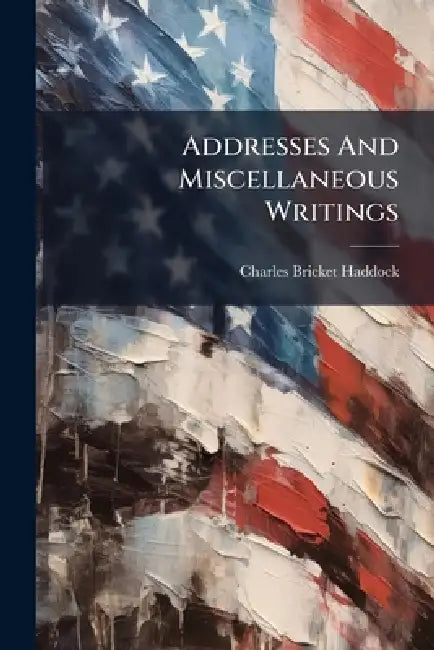 Addresses And Miscellaneous Writings by Charles Bricket Haddock