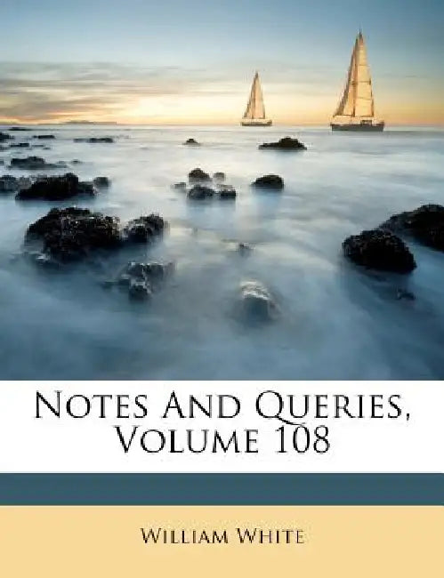 Notes And Queries; Volume 108 by William White