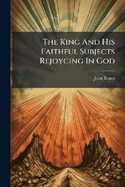 The King and His Faithful Subjects Rejoycing in God by John Evans