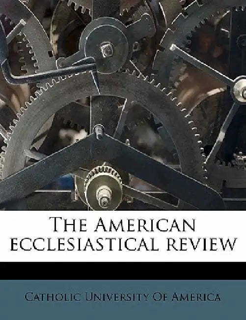 The American Ecclesiastical Review; Volume 38 by Catholic University of America