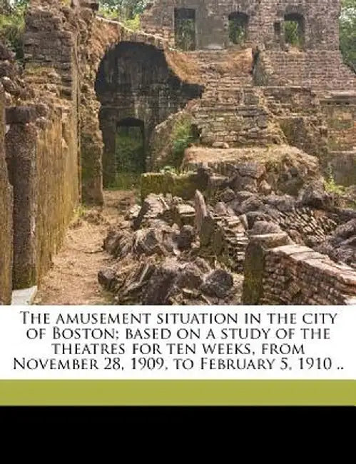 The Amusement Situation in the City of Boston; Based on a Study of the Theatres for Ten Weeks, from November 28, 1909, to February 5, 1910 .. by Boston Drama Co Twentieth Century Club