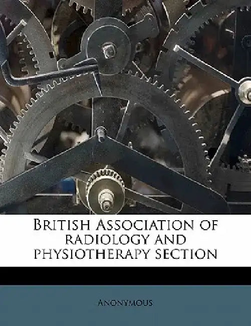 British Association of Radiology and Physiotherapy Section Volume 25 by Anonymous