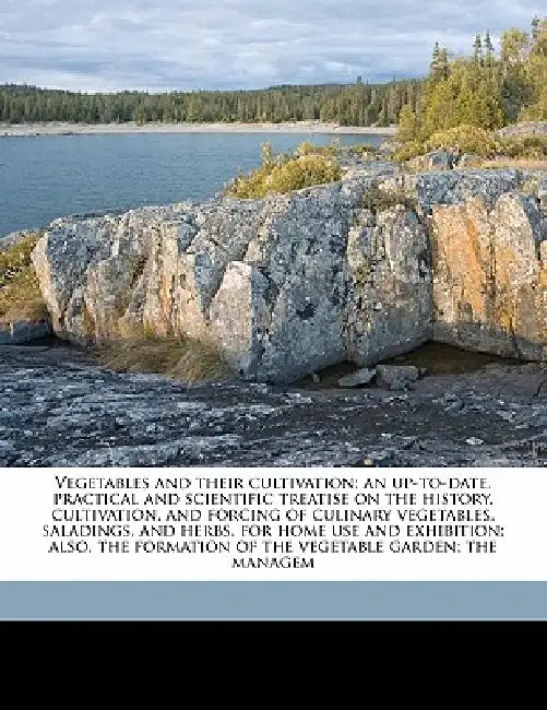 Vegetables and Their Cultivation; an Up-to-date, Practical and Scientific Treatise on the History, Cultivation, and Forcing of Culinary Vegetables, Sa by T. W. 1855-1926 Sanders