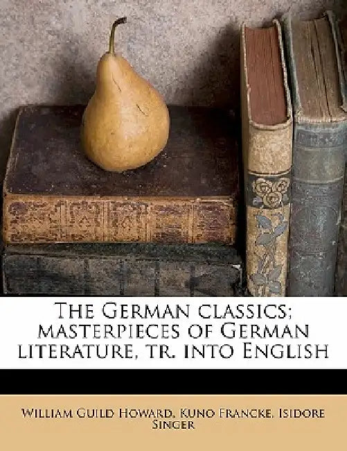 The German Classics; Masterpieces of German Literature, tr. Into English by William Guild Howard, Kuno Francke, Isidore Singer