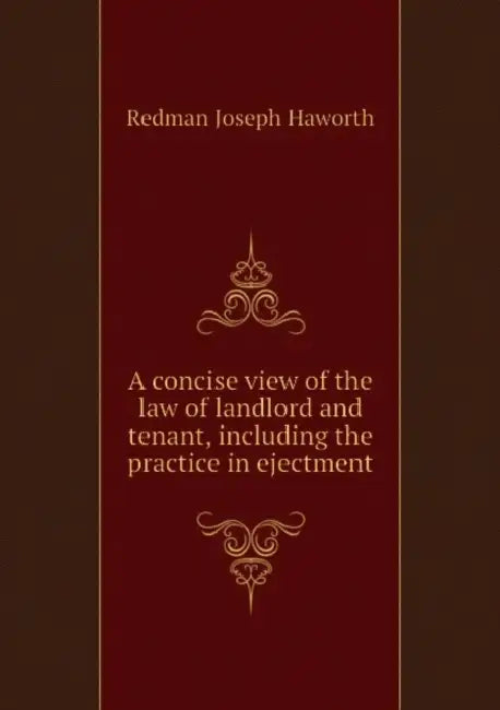 A Concise View of the law of Landlord and Tenant, Including the Practice in Ejectment by Joseph Haworth Redman, George Edward Lyon