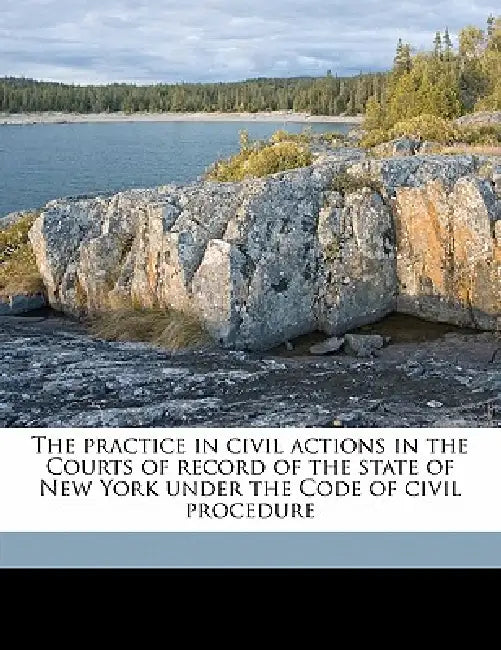 The Practice in Civil Actions in the Courts of Record of the State of New York Under the Code of Civil Procedure by William Rumsey, John Shoemaker Sheppard