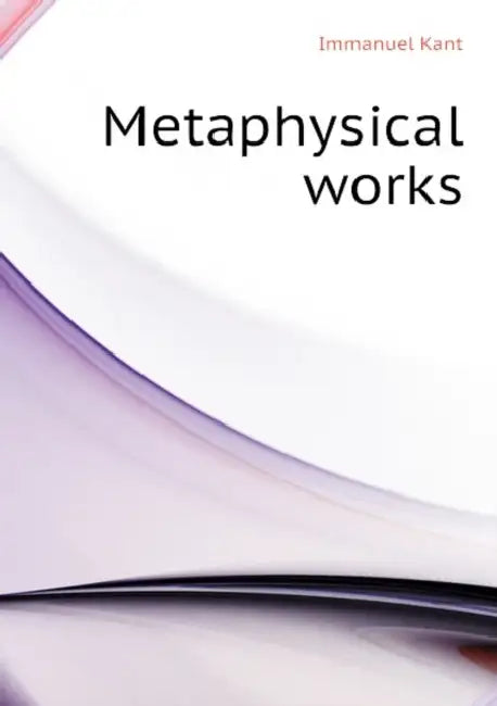 Metaphysical Works by Immanuel Kant, John Richardson