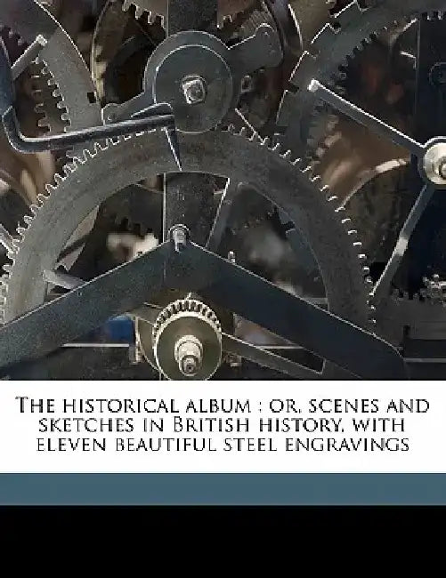 The Historical Album: Or, Scenes and Sketches in British History, with Eleven Beautiful Steel Engravings by Anonymous